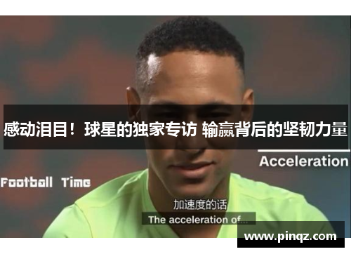 感动泪目！球星的独家专访 输赢背后的坚韧力量