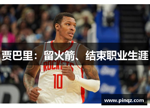 贾巴里：留火箭、结束职业生涯